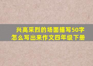 兴高采烈的场面描写50字怎么写出来作文四年级下册