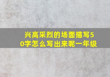 兴高采烈的场面描写50字怎么写出来呢一年级