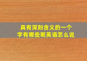 具有深刻含义的一个字有哪些呢英语怎么说