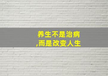 养生不是治病,而是改变人生