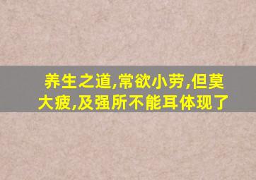 养生之道,常欲小劳,但莫大疲,及强所不能耳体现了