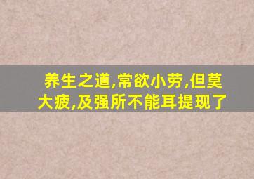 养生之道,常欲小劳,但莫大疲,及强所不能耳提现了