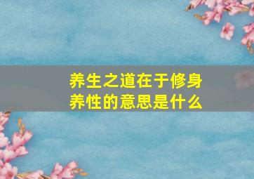 养生之道在于修身养性的意思是什么