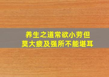 养生之道常欲小劳但莫大疲及强所不能堪耳