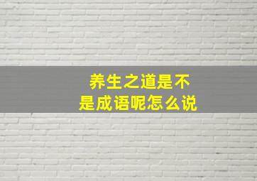 养生之道是不是成语呢怎么说