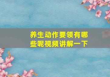 养生动作要领有哪些呢视频讲解一下