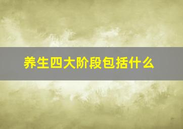 养生四大阶段包括什么