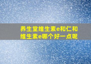 养生堂维生素e和仁和维生素e哪个好一点呢