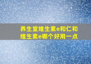 养生堂维生素e和仁和维生素e哪个好用一点