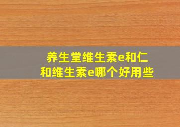 养生堂维生素e和仁和维生素e哪个好用些