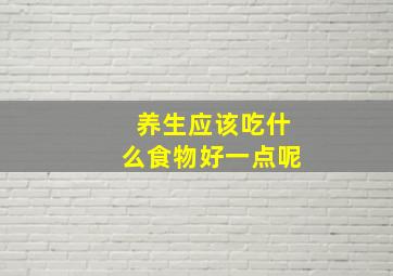 养生应该吃什么食物好一点呢