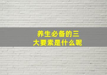 养生必备的三大要素是什么呢