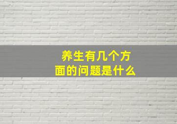 养生有几个方面的问题是什么