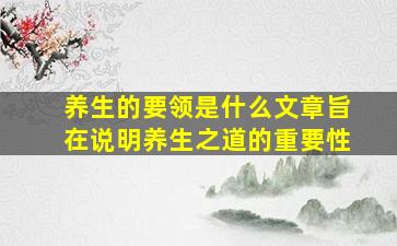 养生的要领是什么文章旨在说明养生之道的重要性