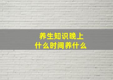 养生知识晚上什么时间养什么