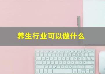 养生行业可以做什么