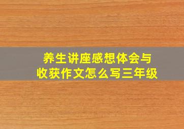 养生讲座感想体会与收获作文怎么写三年级