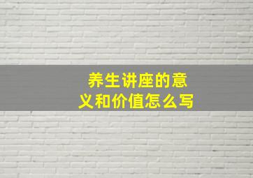 养生讲座的意义和价值怎么写