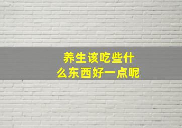 养生该吃些什么东西好一点呢