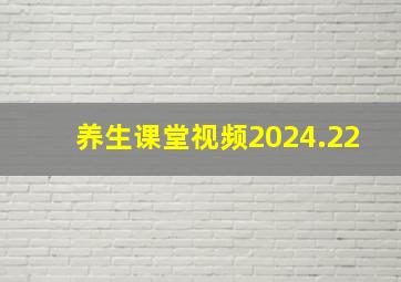 养生课堂视频2024.22