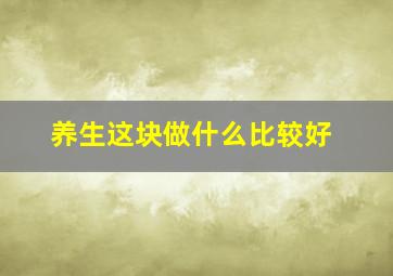 养生这块做什么比较好