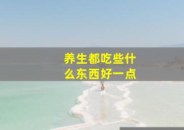 养生都吃些什么东西好一点