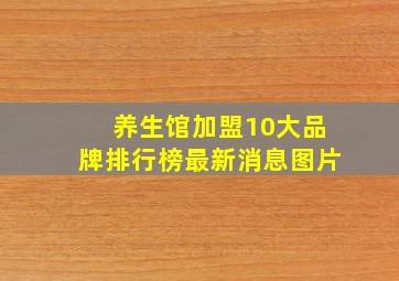 养生馆加盟10大品牌排行榜最新消息图片