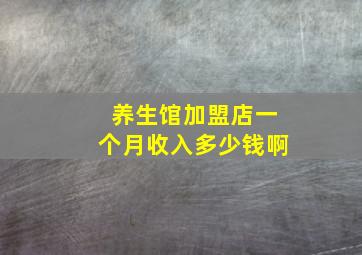 养生馆加盟店一个月收入多少钱啊