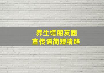 养生馆朋友圈宣传语简短精辟