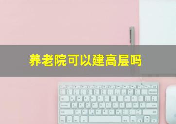 养老院可以建高层吗