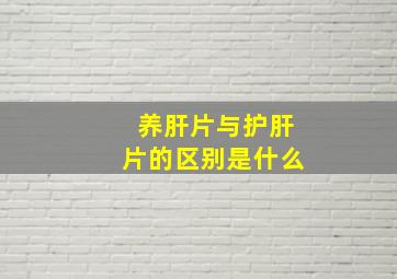 养肝片与护肝片的区别是什么