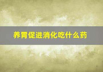 养胃促进消化吃什么药