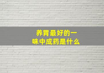 养胃最好的一味中成药是什么