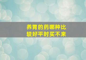 养胃的药哪种比较好平时买不来