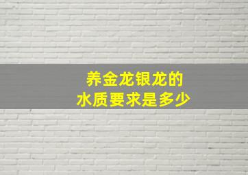 养金龙银龙的水质要求是多少