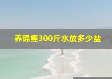 养锦鲤300斤水放多少盐