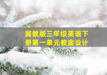 冀教版三年级英语下册第一单元教案设计