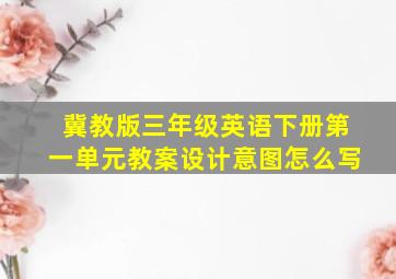 冀教版三年级英语下册第一单元教案设计意图怎么写