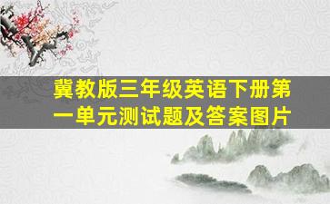 冀教版三年级英语下册第一单元测试题及答案图片