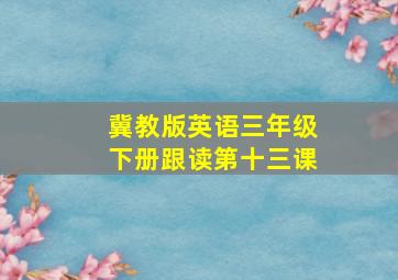 冀教版英语三年级下册跟读第十三课