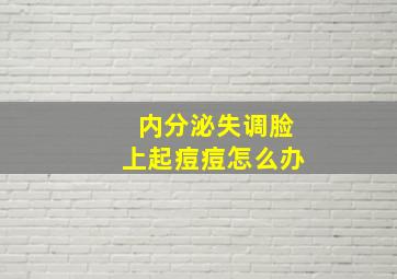 内分泌失调脸上起痘痘怎么办