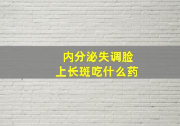 内分泌失调脸上长斑吃什么药