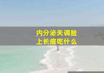 内分泌失调脸上长痘吃什么