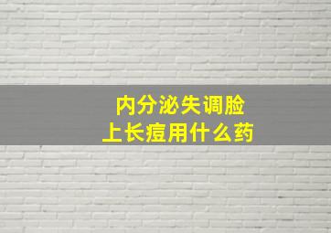 内分泌失调脸上长痘用什么药