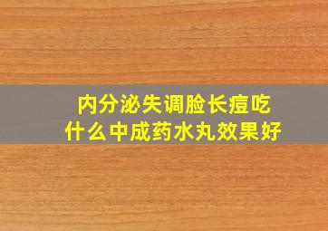 内分泌失调脸长痘吃什么中成药水丸效果好