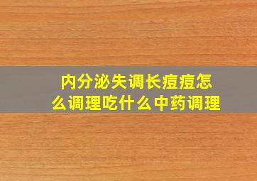 内分泌失调长痘痘怎么调理吃什么中药调理