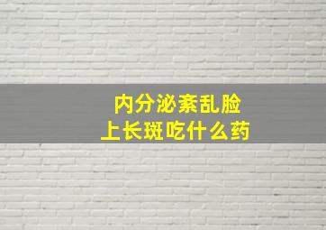 内分泌紊乱脸上长斑吃什么药