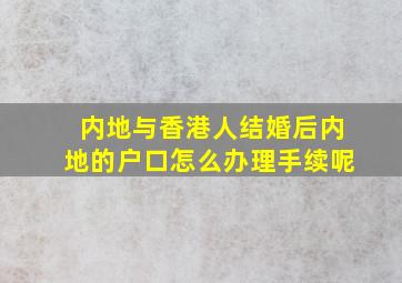 内地与香港人结婚后内地的户口怎么办理手续呢