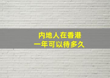 内地人在香港一年可以待多久