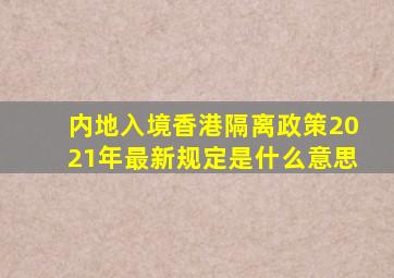 内地入境香港隔离政策2021年最新规定是什么意思